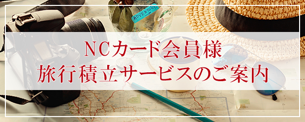 NCカード会員様 旅行積立サービスのご案内