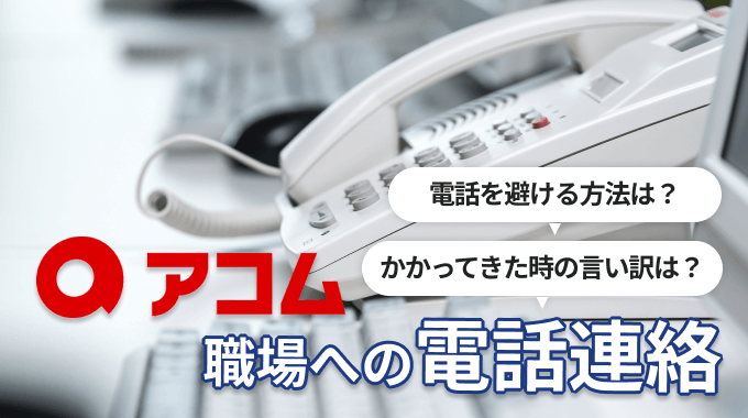 アコムの職場への電話連絡を避ける方法は？万が一かかってきた時の言い訳も提案